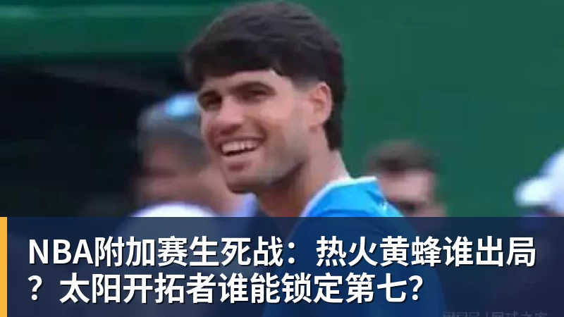 乐鱼体育NBA附加赛生死战:热火黄蜂谁出局?太阳开拓者谁能锁定第七?