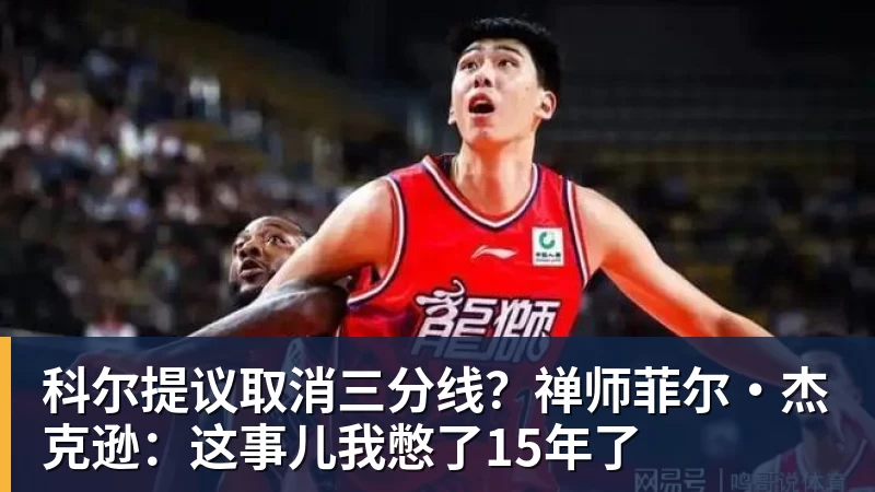 乐鱼体育科尔提议取消三分线?禅师菲尔·杰克逊:这事儿我憋了15年了
