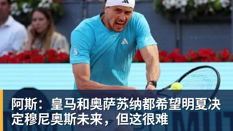 乐鱼体育阿斯:皇马和奥萨苏纳都希望明夏决定穆尼奥斯未来,但这很难