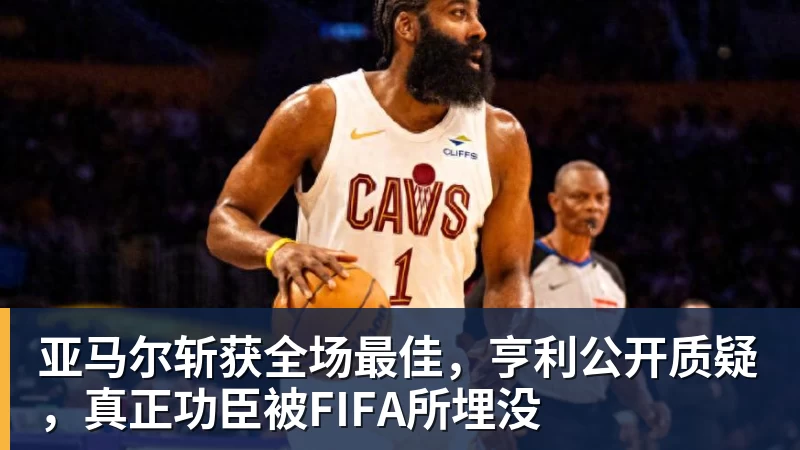 亚马尔斩获全场最佳，亨利公开质疑，真正功臣被FIFA所埋没